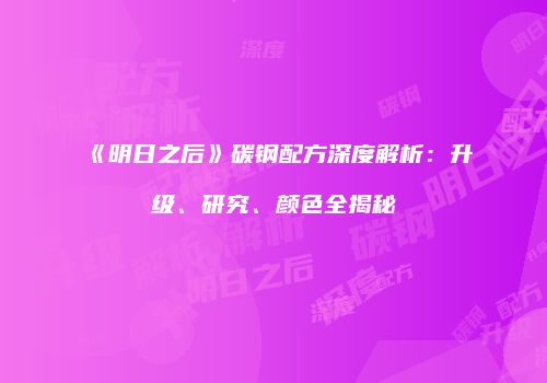 《明日之后》碳钢配方深度解析：升级、研究、颜色全揭秘