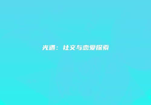 光遇：社交与恋爱探索
