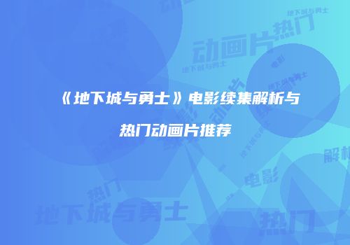 《地下城与勇士》电影续集解析与热门动画片推荐