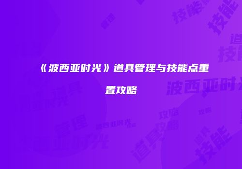 《波西亚时光》道具管理与技能点重置攻略