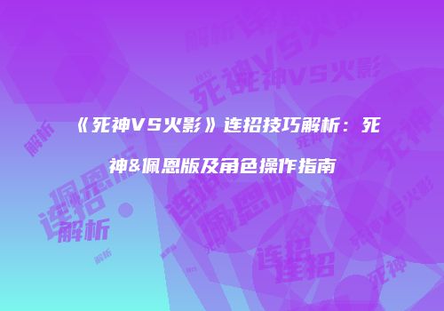 《死神VS火影》连招技巧解析：死神&佩恩版及角色操作指南