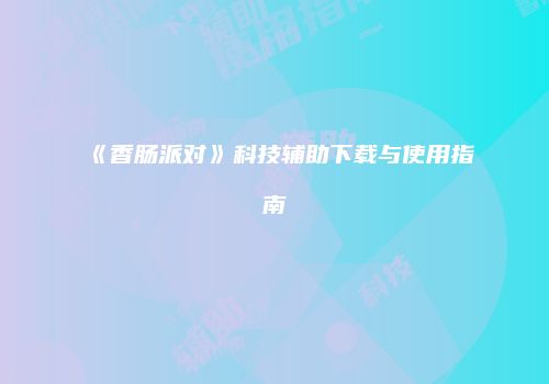 《香肠派对》科技辅助下载与使用指南