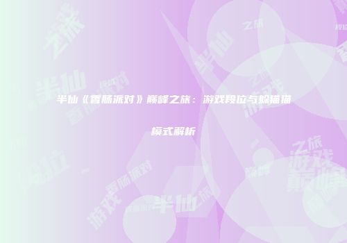 半仙《香肠派对》巅峰之旅：游戏段位与躲猫猫模式解析