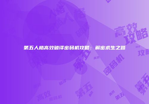 第五人格高效破译密码机攻略：解密求生之路