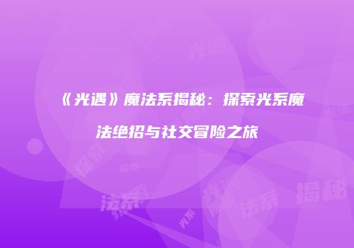 《光遇》魔法系揭秘：探索光系魔法绝招与社交冒险之旅