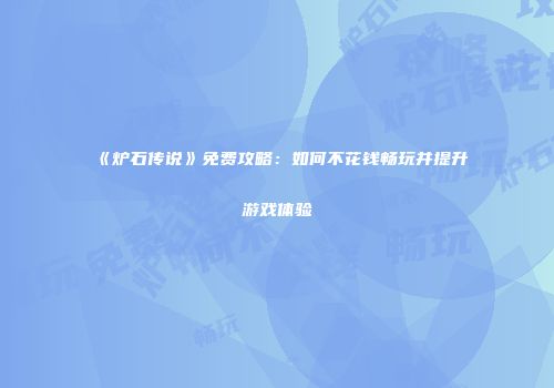《炉石传说》免费攻略：如何不花钱畅玩并提升游戏体验