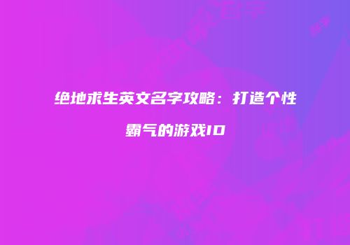 绝地求生英文名字攻略：打造个性霸气的游戏ID