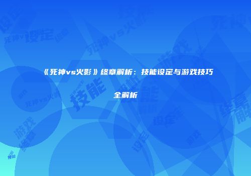 《死神vs火影》终章解析：技能设定与游戏技巧全解析