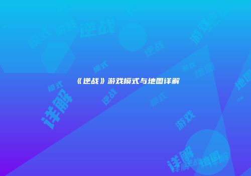 《逆战》游戏模式与地图详解