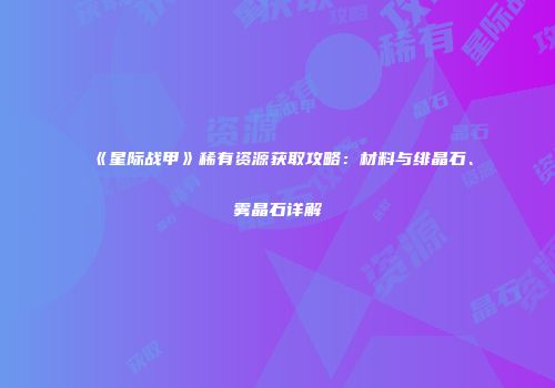 《星际战甲》稀有资源获取攻略：材料与绯晶石、雾晶石详解