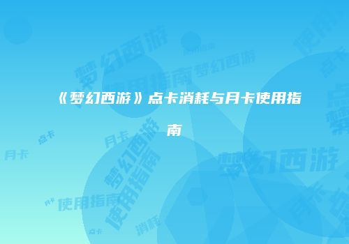 《梦幻西游》点卡消耗与月卡使用指南