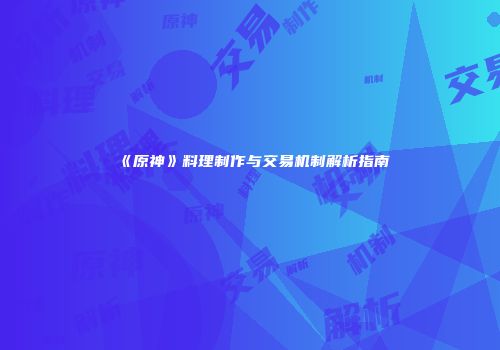 《原神》料理制作与交易机制解析指南