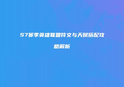 S7赛季英雄联盟符文与天赋搭配攻略解析