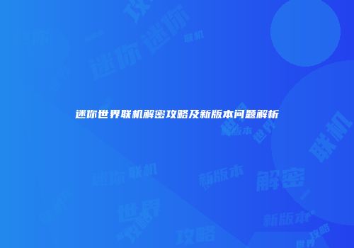 迷你世界联机解密攻略及新版本问题解析