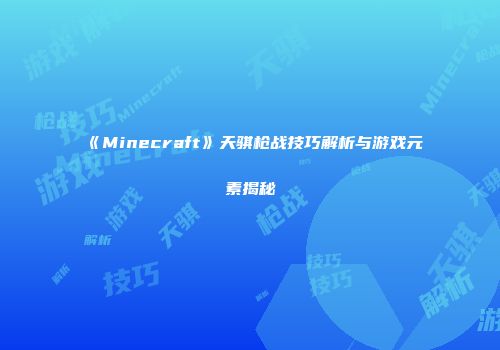 《Minecraft》天骐枪战技巧解析与游戏元素揭秘