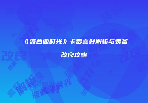 《波西亚时光》卡萝喜好解析与装备改良攻略