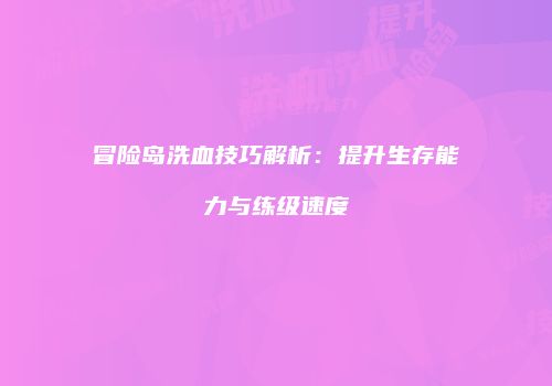 冒险岛洗血技巧解析：提升生存能力与练级速度