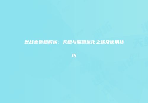 逆战套装鲲解析：天鲲与魔鲲进化之路及使用技巧