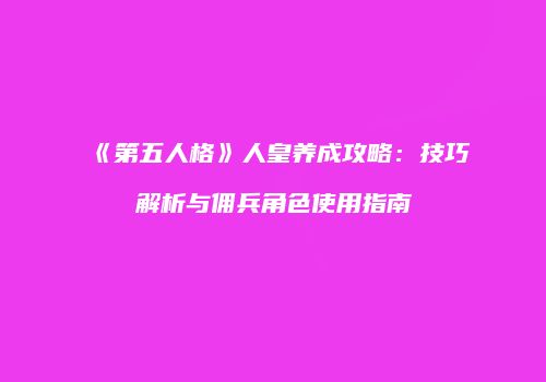 《第五人格》人皇养成攻略：技巧解析与佣兵角色使用指南