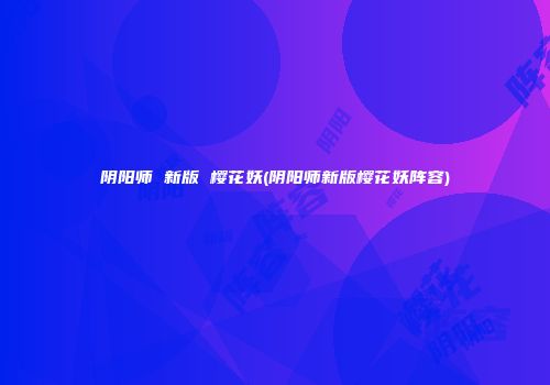阴阳师 新版 樱花妖(阴阳师新版樱花妖阵容)