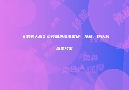 《第五人格》杰克角色深度解析：技能、玩法与原型故事