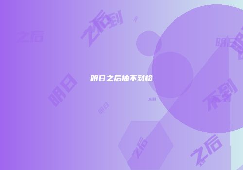 明日之后抽不到枪