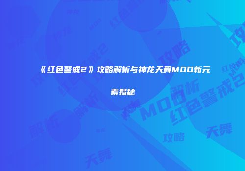 《红色警戒2》攻略解析与神龙天舞MOD新元素揭秘