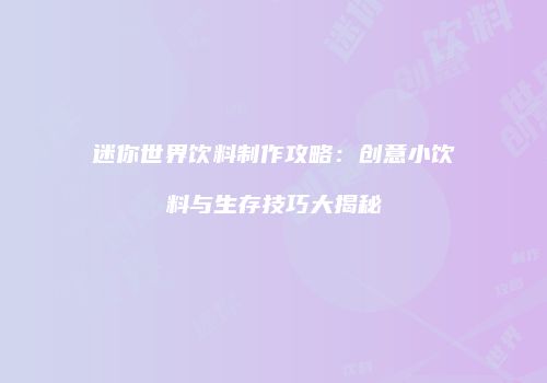 迷你世界饮料制作攻略：创意小饮料与生存技巧大揭秘