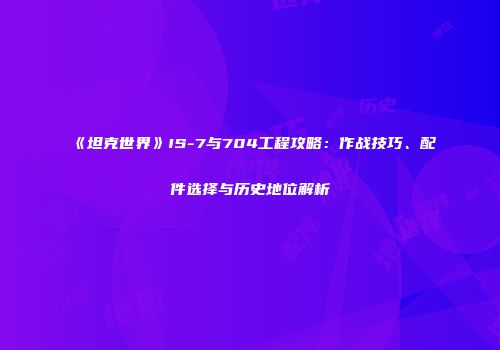 《坦克世界》IS-7与704工程攻略：作战技巧、配件选择与历史地位解析