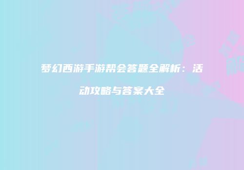 梦幻西游手游帮会答题全解析：活动攻略与答案大全