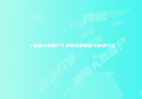 《植物大战僵尸》授权问题解析与解决方案