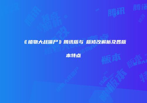 《植物大战僵尸》腾讯版与β版修改解析及各版本特点