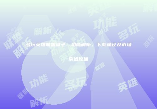 多玩英雄联盟盒子：功能解析、下载途径及市场淡出原因