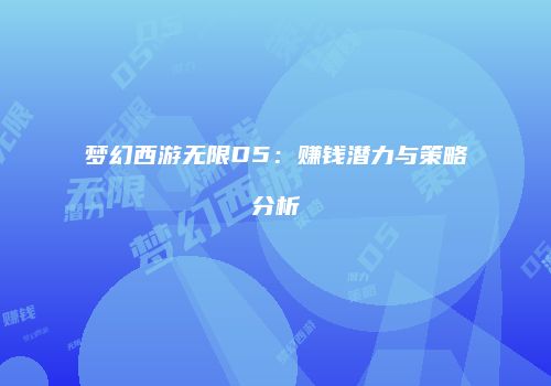 梦幻西游无限D5：赚钱潜力与策略分析