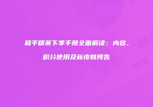 和平精英下季手册全面解读：内容、积分使用及新皮肤预告