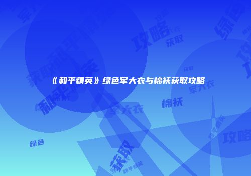 《和平精英》绿色军大衣与棉袄获取攻略