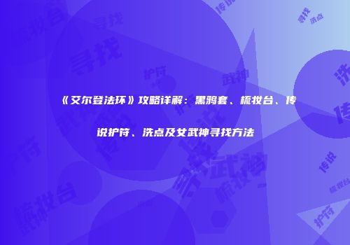 《艾尔登法环》攻略详解：黑鸦套、梳妆台、传说护符、洗点及女武神寻找方法
