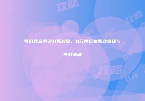 梦幻西游手游封妖攻略：0元党玩家职业选择与任务详解