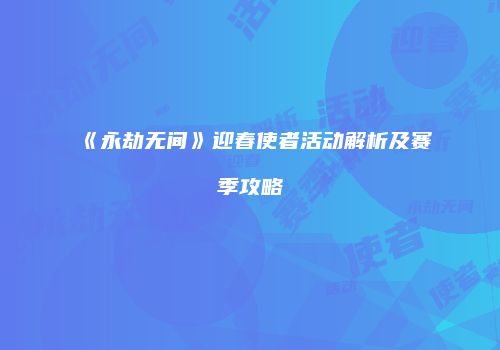 《永劫无间》迎春使者活动解析及赛季攻略