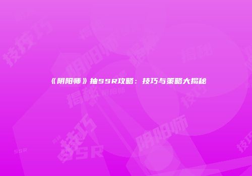 《阴阳师》抽SSR攻略：技巧与策略大揭秘