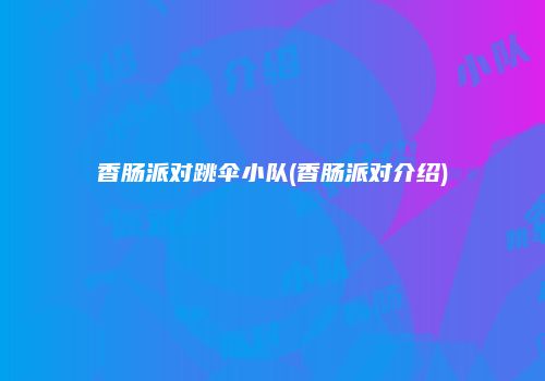 香肠派对跳伞小队(香肠派对介绍)