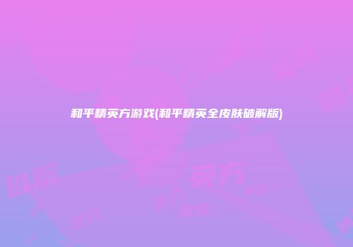 和平精英方游戏(和平精英全皮肤破解版)