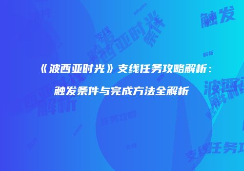 《波西亚时光》支线任务攻略解析：触发条件与完成方法全解析