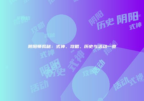 阴阳师揭秘：式神、攻略、历史与活动一览