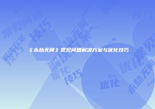 《永劫无间》常见问题解决方案与优化技巧
