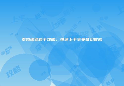 泰拉瑞亚新手攻略：快速上手享受奇幻冒险