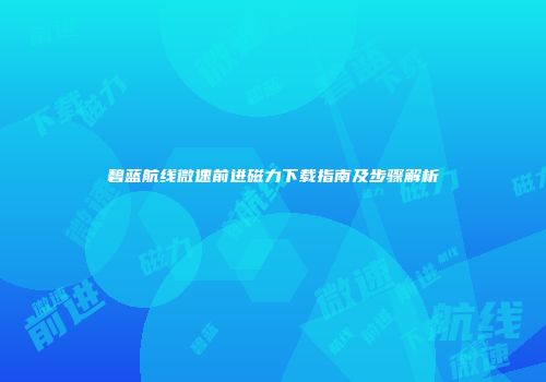 碧蓝航线微速前进磁力下载指南及步骤解析