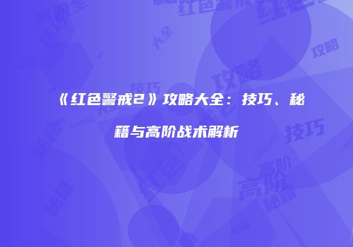 《红色警戒2》攻略大全：技巧、秘籍与高阶战术解析