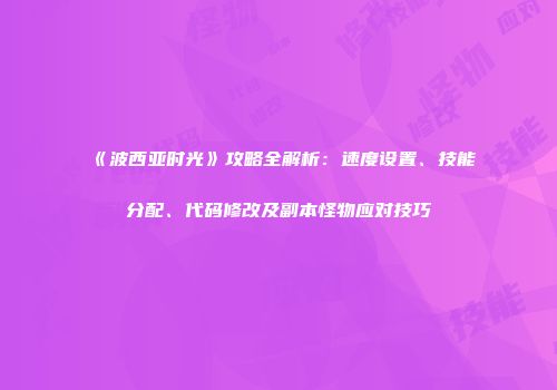 《波西亚时光》攻略全解析：速度设置、技能分配、代码修改及副本怪物应对技巧