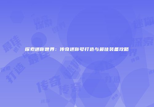 探索迷你世界：传奇迷你号打造与最佳装备攻略